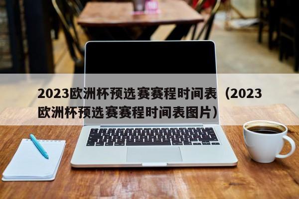 2023欧洲杯预选赛赛程时间表（2023欧洲杯预选赛赛程时间表图片）