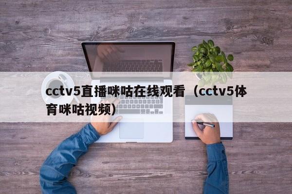 cctv5直播咪咕在线观看（cctv5体育咪咕视频）