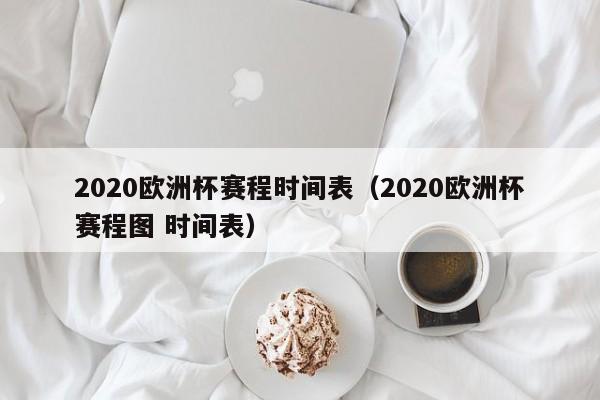 2020欧洲杯赛程时间表（2020欧洲杯赛程图 时间表）