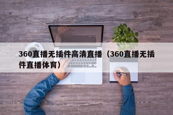 360直播无插件高清直播（360直播无插件直播体育）