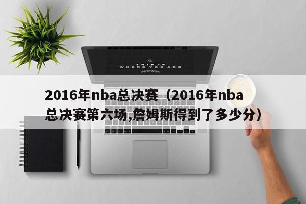 2016年nba总决赛（2016年nba总决赛第六场,詹姆斯得到了多少分）