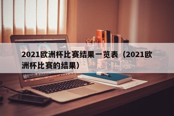 2021欧洲杯比赛结果一览表（2021欧洲杯比赛的结果）