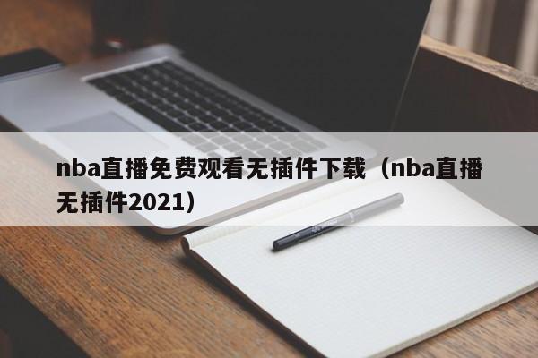 nba直播免费观看无插件下载（nba直播无插件2021）