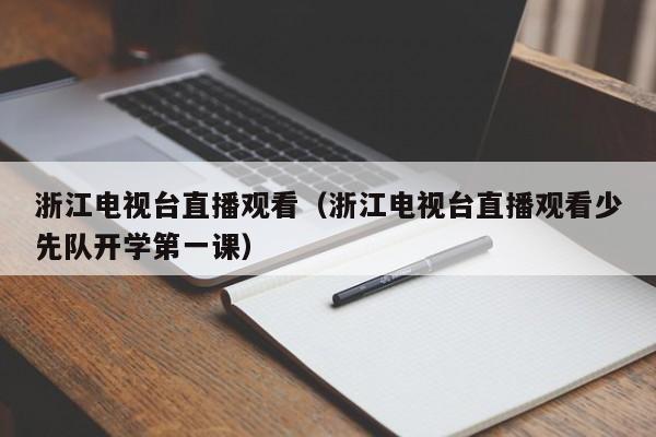 浙江电视台直播观看（浙江电视台直播观看少先队开学第一课）