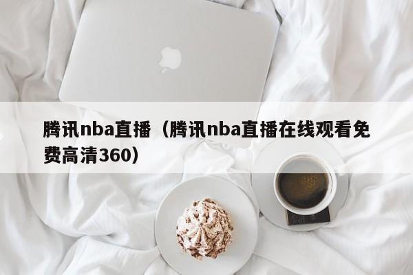 腾讯nba直播（腾讯nba直播在线观看免费高清360）