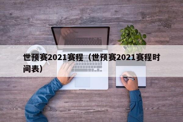 世预赛2021赛程（世预赛2021赛程时间表）