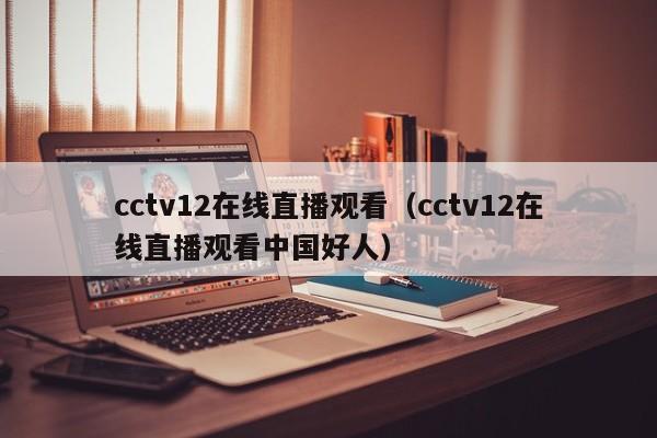 cctv12在线直播观看（cctv12在线直播观看中国好人）