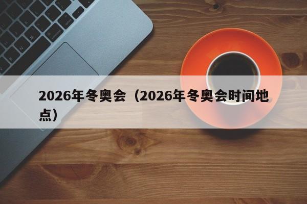 2026年冬奥会（2026年冬奥会时间地点）