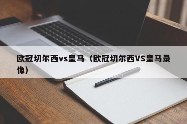 欧冠切尔西vs皇马（欧冠切尔西VS皇马录像）