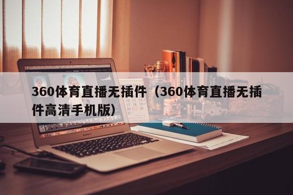 360体育直播无插件（360体育直播无插件高清手机版）