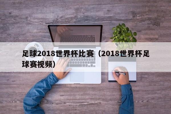 足球2018世界杯比赛（2018世界杯足球赛视频）