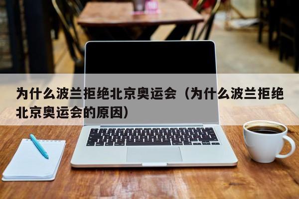 为什么波兰拒绝北京奥运会（为什么波兰拒绝北京奥运会的原因）