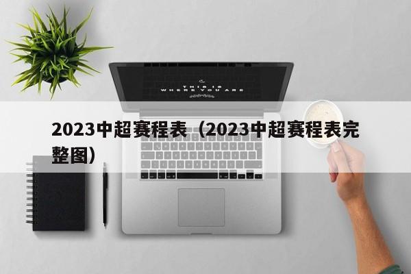 2023中超赛程表（2023中超赛程表完整图）