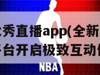 真人大秀直播app(全新真人秀直播平台开启极致互动体验)