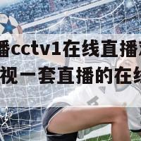 央视直播cctv1在线直播观看(观看央视一套直播的在线直播方式)